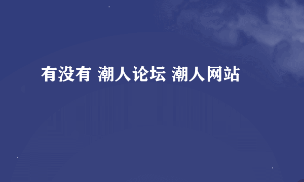 有没有 潮人论坛 潮人网站