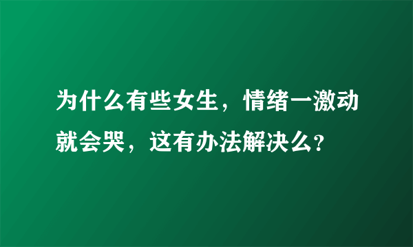 为什么有些女生，情绪一激动就会哭，这有办法解决么？