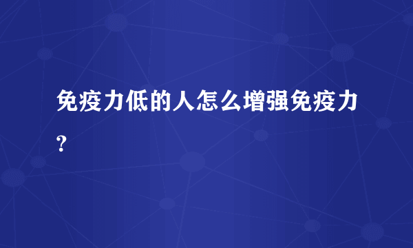 免疫力低的人怎么增强免疫力？