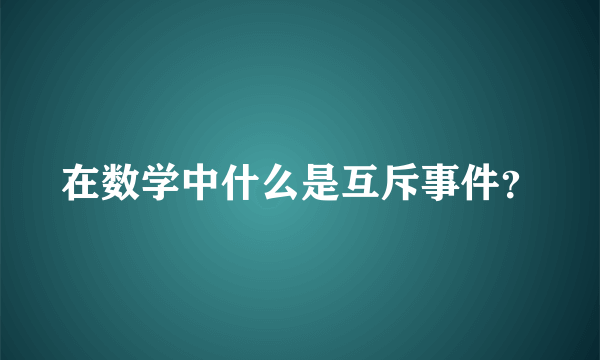 在数学中什么是互斥事件？