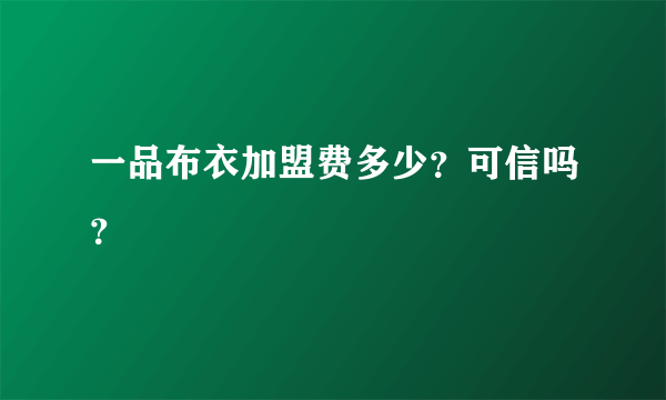 一品布衣加盟费多少？可信吗？