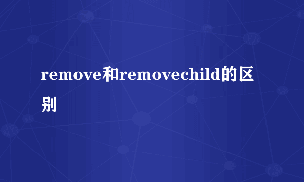 remove和removechild的区别