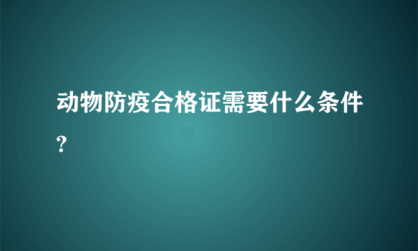 动物防疫合格证需要什么条件?