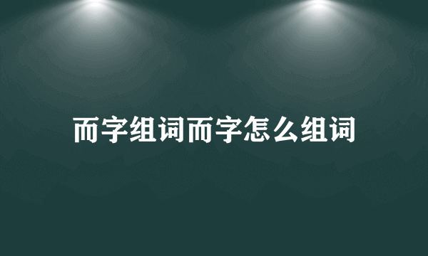 而字组词而字怎么组词