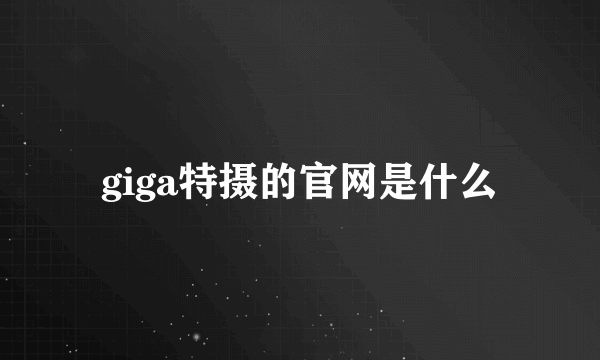 giga特摄的官网是什么