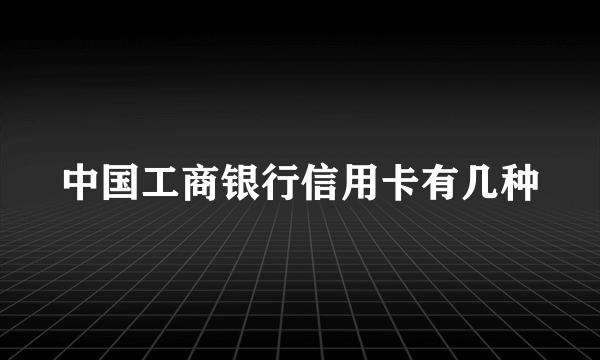 中国工商银行信用卡有几种