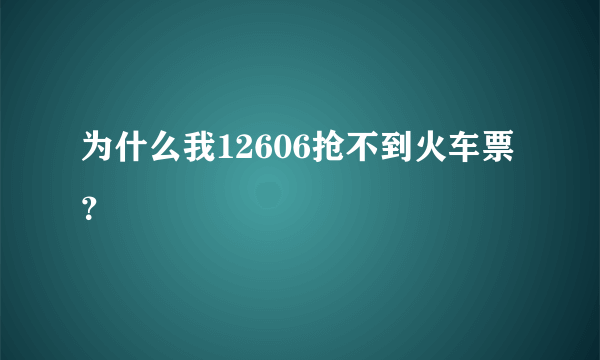 为什么我12606抢不到火车票？