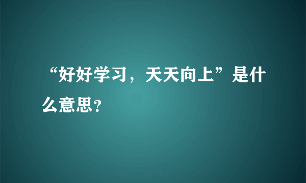 “好好学习，天天向上”是什么意思？