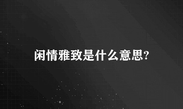 闲情雅致是什么意思?