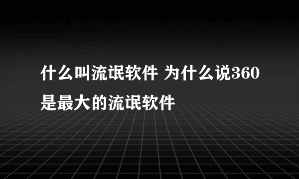 什么叫流氓软件 为什么说360是最大的流氓软件