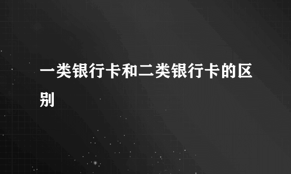 一类银行卡和二类银行卡的区别