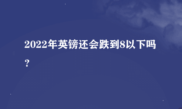 2022年英镑还会跌到8以下吗？