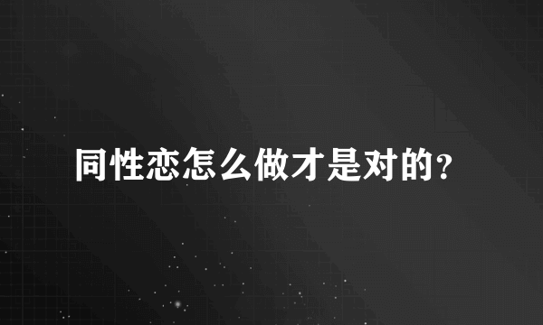 同性恋怎么做才是对的？