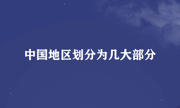 中国地区划分为几大部分