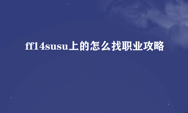 ff14susu上的怎么找职业攻略