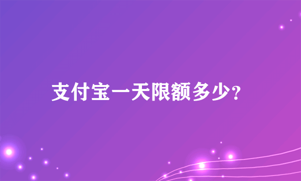 支付宝一天限额多少？