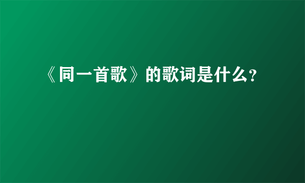 《同一首歌》的歌词是什么？