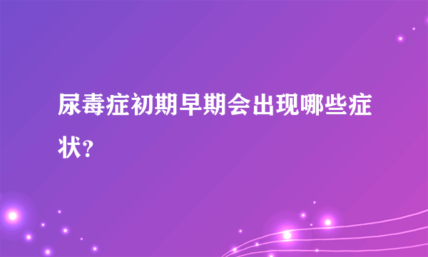 尿毒症初期早期会出现哪些症状？