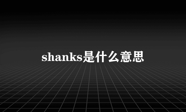 shanks是什么意思