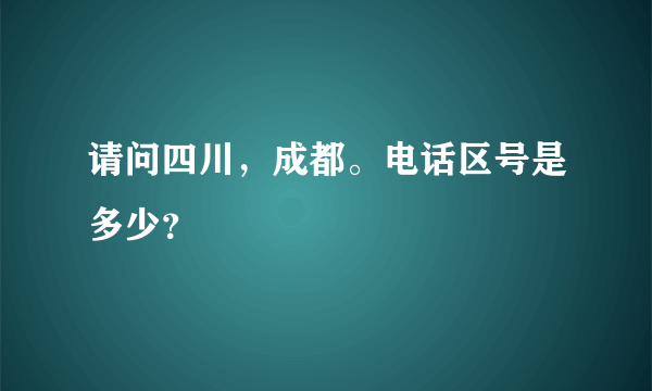 请问四川，成都。电话区号是多少？