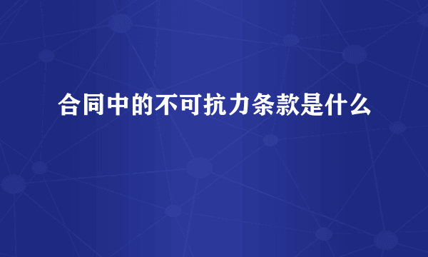 合同中的不可抗力条款是什么