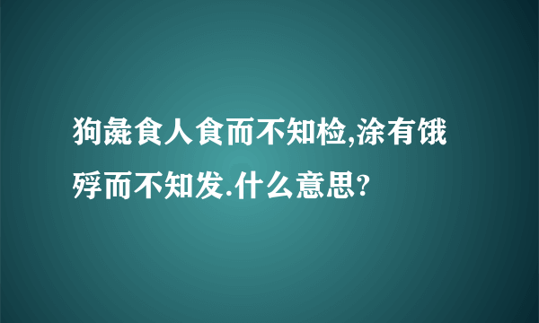 狗彘食人食而不知检,涂有饿殍而不知发.什么意思?