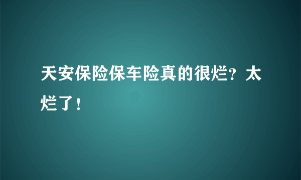 天安保险保车险真的很烂？太烂了！