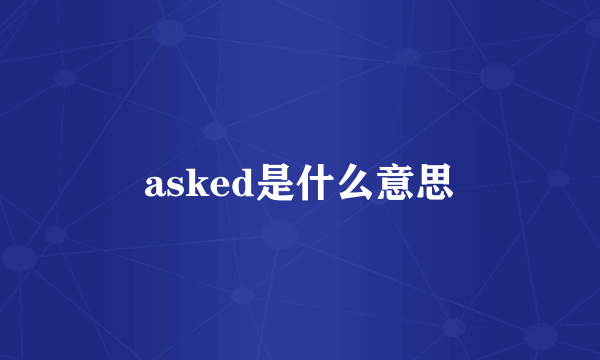 asked是什么意思