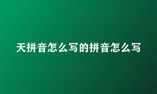 天拼音怎么写的拼音怎么写