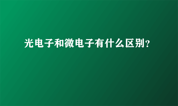 光电子和微电子有什么区别？