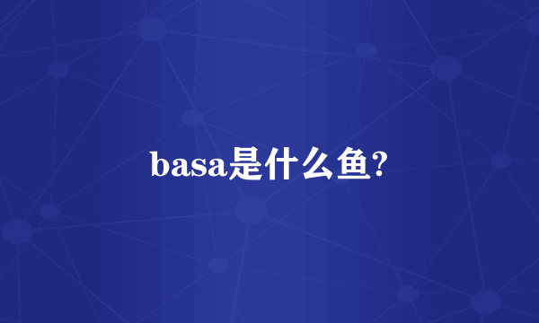 basa是什么鱼?