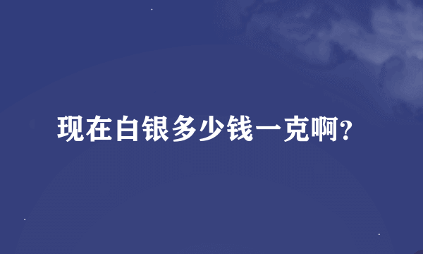 现在白银多少钱一克啊？