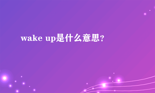 wake up是什么意思？