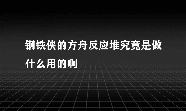 钢铁侠的方舟反应堆究竟是做什么用的啊