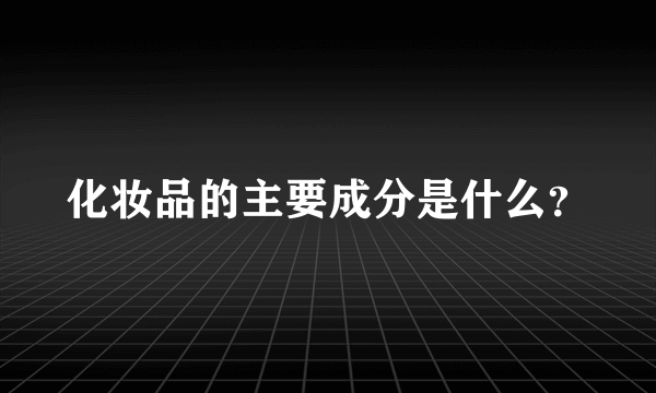 化妆品的主要成分是什么？