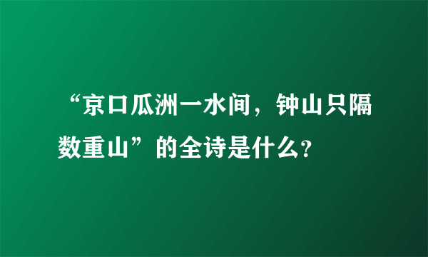 “京口瓜洲一水间，钟山只隔数重山”的全诗是什么？