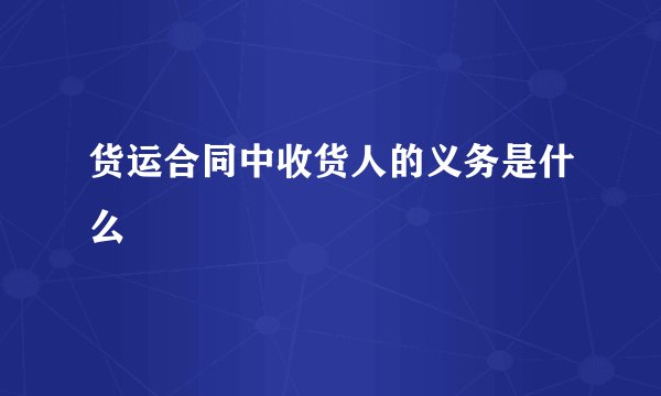 货运合同中收货人的义务是什么