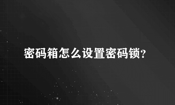 密码箱怎么设置密码锁？