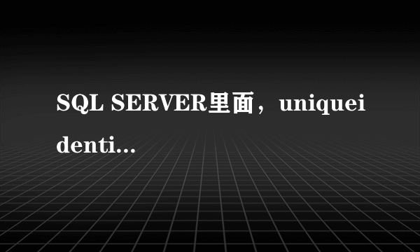 SQL SERVER里面，uniqueidentifier类型是什么意思