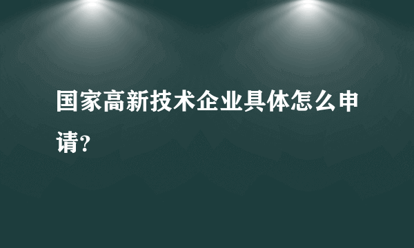 国家高新技术企业具体怎么申请？