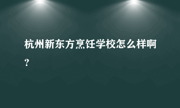 杭州新东方烹饪学校怎么样啊？