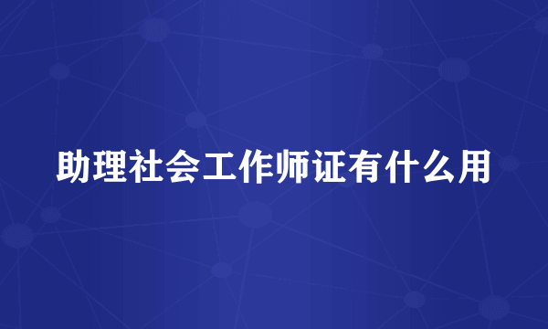 助理社会工作师证有什么用