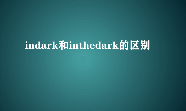 indark和inthedark的区别