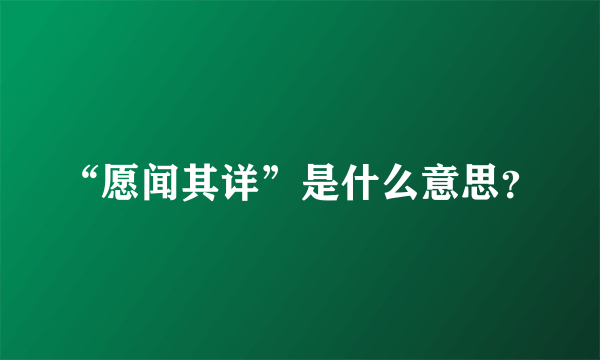 “愿闻其详”是什么意思？