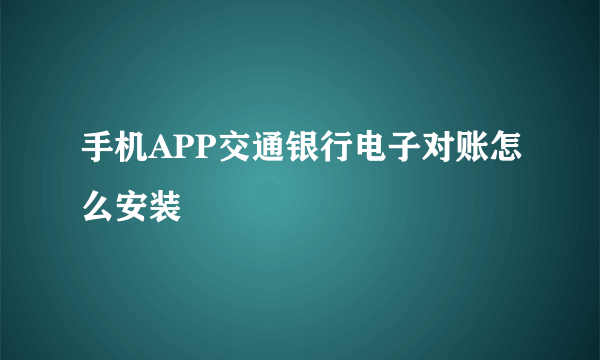 手机APP交通银行电子对账怎么安装