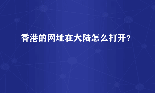 香港的网址在大陆怎么打开？