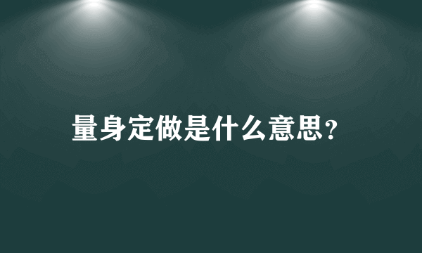 量身定做是什么意思？