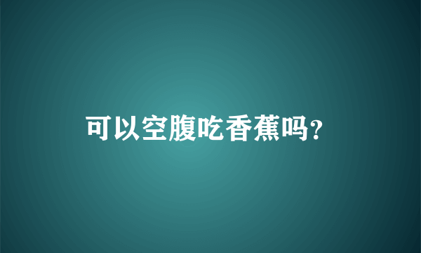 可以空腹吃香蕉吗？