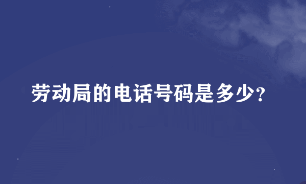 劳动局的电话号码是多少？