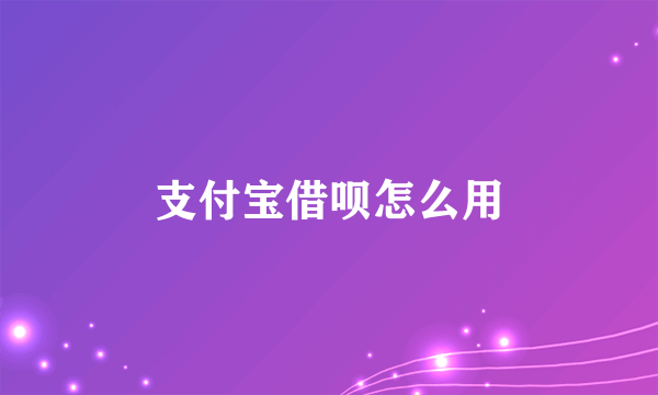 支付宝借呗怎么用